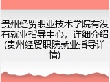 贵州经贸职业技术学院有没有就业指导中心，详细介绍(贵州经贸职院就业指导详情)