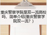 重庆警察学院是双一流高校吗，简单介绍(重庆警察学院双一流？)