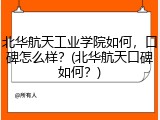 北华航天工业学院如何，口碑怎么样？(北华航天口碑如何？)