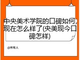 中央美术学院的口碑如何，现在怎么样了(央美现今口碑怎样)