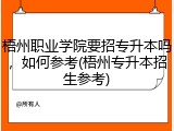 梧州职业学院要招专升本吗，如何参考(梧州专升本招生参考)