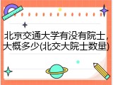 北京交通大学有没有院士，大概多少(北交大院士数量)