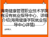 海南健康管理职业技术学院有没有就业指导中心，详细介绍(海南健康学院就业指导中心详情)