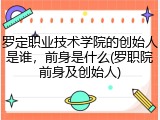 罗定职业技术学院的创始人是谁，前身是什么(罗职院前身及创始人)