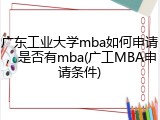 广东工业大学mba如何申请，是否有mba(广工MBA申请条件)