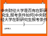 中央财经大学是否有在职研究生,报考条件如何(中央财经大学在职研究生报考条件)