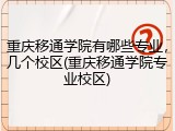 重庆移通学院有哪些专业，几个校区(重庆移通学院专业校区)