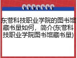 东营科技职业学院的图书馆藏书量如何，简介(东营科技职业学院图书馆藏书量)