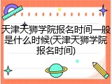 天津天狮学院报名时间一般是什么时候(天津天狮学院报名时间)
