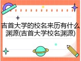 吉首大学的校名来历有什么渊源(吉首大学校名渊源)