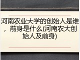 河南农业大学的创始人是谁，前身是什么(河南农大创始人及前身)