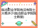 临沧职业学院有没有院士，大概多少(临沧职业学院院士数量)