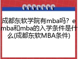成都东软学院有mba吗？emba和mba的入学条件是什么(成都东软MBA条件)
