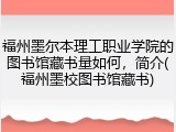 福州墨尔本理工职业学院的图书馆藏书量如何，简介(福州墨校图书馆藏书)