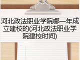 河北政法职业学院哪一年成立建校的(河北政法职业学院建校时间)