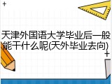 天津外国语大学毕业后一般能干什么呢(天外毕业去向)