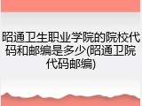 昭通卫生职业学院的院校代码和邮编是多少(昭通卫院代码邮编)