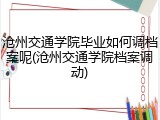 沧州交通学院毕业如何调档案呢(沧州交通学院档案调动)
