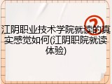 江阴职业技术学院就读的真实感觉如何(江阴职院就读体验)