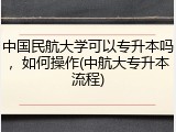 中国民航大学可以专升本吗，如何操作(中航大专升本流程)