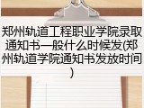 郑州轨道工程职业学院录取通知书一般什么时候发(郑州轨道学院通知书发放时间)
