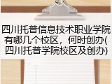 四川托普信息技术职业学院有哪几个校区，何时创办(四川托普学院校区及创办)