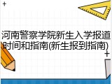 河南警察学院新生入学报道时间和指南(新生报到指南)