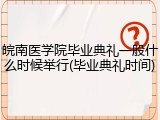 皖南医学院毕业典礼一般什么时候举行(毕业典礼时间)