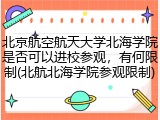 北京航空航天大学北海学院是否可以进校参观，有何限制(北航北海学院参观限制)