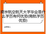 南京航空航天大学毕业是什么学历有何优势(南航学历优势)