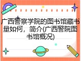 广西警察学院的图书馆藏书量如何，简介(广西警院图书馆概况)
