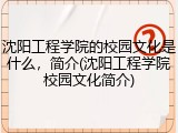 沈阳工程学院的校园文化是什么，简介(沈阳工程学院校园文化简介)