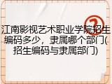 江南影视艺术职业学院招生编码多少，隶属哪个部门(招生编码与隶属部门)