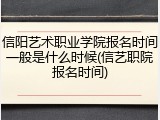 信阳艺术职业学院报名时间一般是什么时候(信艺职院报名时间)