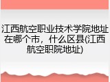 江西航空职业技术学院地址在哪个市，什么区县(江西航空职院地址)