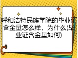 呼和浩特民族学院的毕业证含金量怎么样，为什么(毕业证含金量如何)