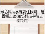 潍坊科技学院要住校吗，是否能走读(潍坊科技学院走读条件)