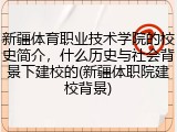 新疆体育职业技术学院的校史简介，什么历史与社会背景下建校的(新疆体职院建校背景)