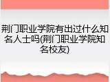 荆门职业学院有出过什么知名人士吗(荆门职业学院知名校友)