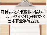 开封文化艺术职业学院毕业一般工资多少钱(开封文化艺术职业学院薪资)