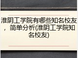 淮阴工学院有哪些知名校友，简单分析(淮阴工学院知名校友)