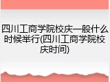 四川工商学院校庆一般什么时候举行(四川工商学院校庆时间)
