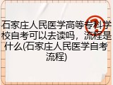 石家庄人民医学高等专科学校自考可以去读吗，流程是什么(石家庄人民医学自考流程)