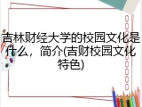 吉林财经大学的校园文化是什么，简介(吉财校园文化特色)