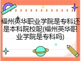 福州英华职业学院是专科还是本科院校呢(福州英华职业学院是专科吗)