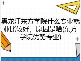 黑龙江东方学院什么专业就业比较好，原因是啥(东方学院优势专业)