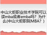 中山火炬职业技术学院可以读mba或者emba吗？为什么(中山火炬职院MBA？)