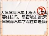 天津滨海汽车工程职业学院要住校吗，是否能走读(天津滨海汽车学院住宿走读)