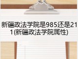 新疆政法学院是985还是211(新疆政法学院属性)