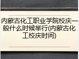 内蒙古化工职业学院校庆一般什么时候举行(内蒙古化工校庆时间)